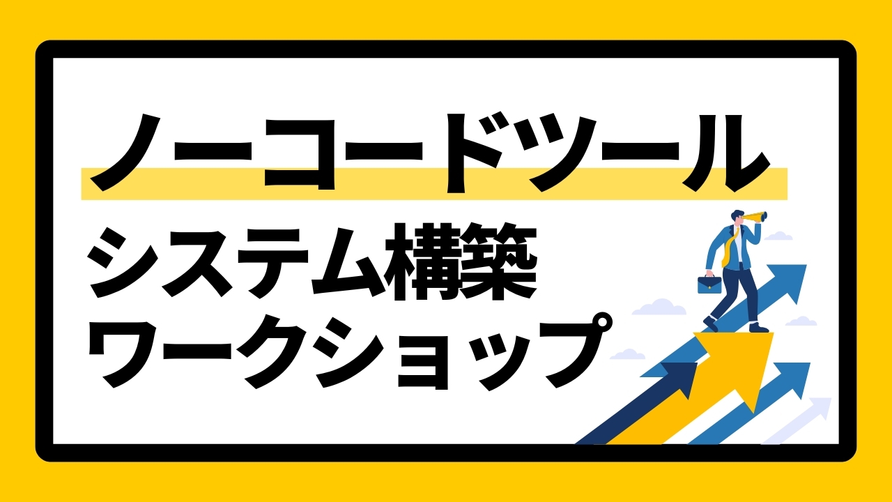 ノーコードツールシステム構築ワークショップ